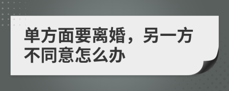 单方面要离婚，另一方不同意怎么办