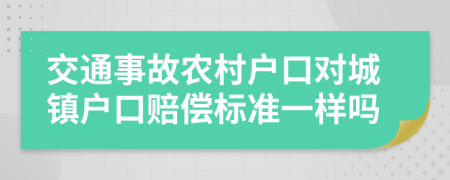 交通事故农村户口对城镇户口赔偿标准一样吗
