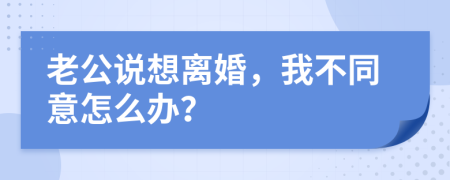 老公说想离婚，我不同意怎么办？