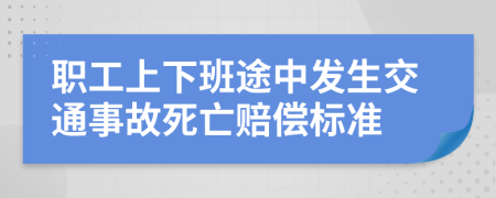 职工上下班途中发生交通事故死亡赔偿标准