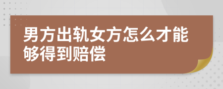 男方出轨女方怎么才能够得到赔偿