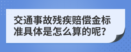 交通事故残疾赔偿金标准具体是怎么算的呢？