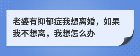 老婆有抑郁症我想离婚，如果我不想离，我想怎么办