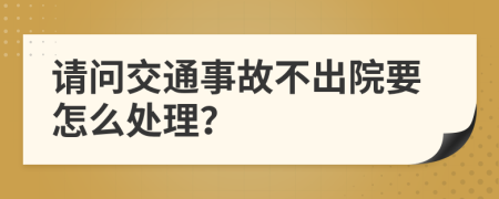 请问交通事故不出院要怎么处理？