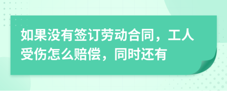 如果没有签订劳动合同，工人受伤怎么赔偿，同时还有