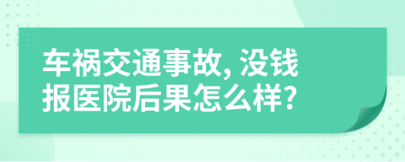 车祸交通事故, 没钱报医院后果怎么样?