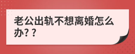 老公出轨不想离婚怎么办? ?