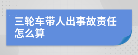 三轮车带人出事故责任怎么算