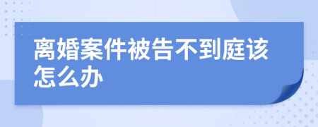 离婚案件被告不到庭该怎么办