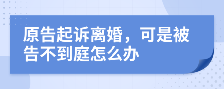 原告起诉离婚，可是被告不到庭怎么办