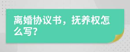 离婚协议书，抚养权怎么写？