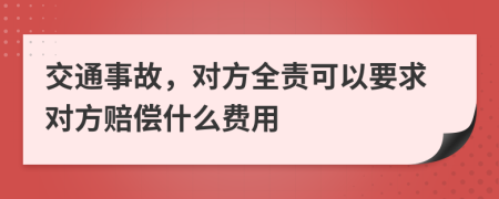 交通事故，对方全责可以要求对方赔偿什么费用