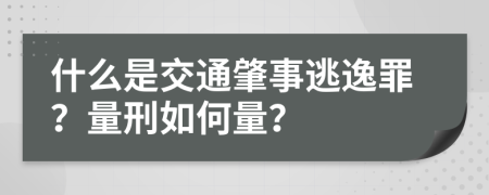 什么是交通肇事逃逸罪？量刑如何量？