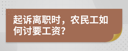 起诉离职时，农民工如何讨要工资？