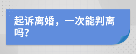 起诉离婚，一次能判离吗？