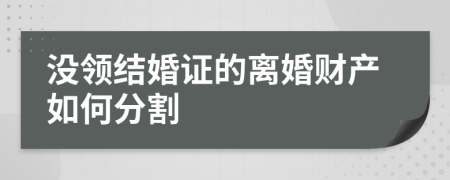 没领结婚证的离婚财产如何分割