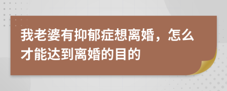 我老婆有抑郁症想离婚，怎么才能达到离婚的目的