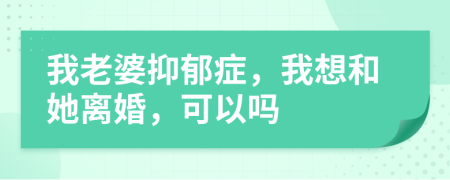 我老婆抑郁症，我想和她离婚，可以吗