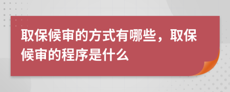 取保候审的方式有哪些，取保候审的程序是什么