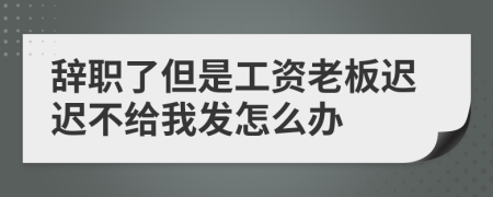 辞职了但是工资老板迟迟不给我发怎么办