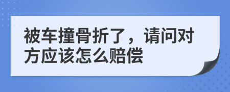 被车撞骨折了，请问对方应该怎么赔偿