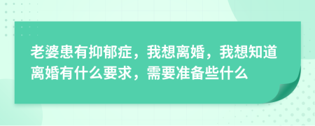 老婆患有抑郁症，我想离婚，我想知道离婚有什么要求，需要准备些什么