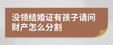 没领结婚证有孩子请问财产怎么分割