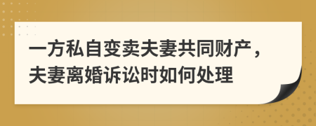 一方私自变卖夫妻共同财产，夫妻离婚诉讼时如何处理