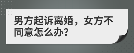 男方起诉离婚，女方不同意怎么办？