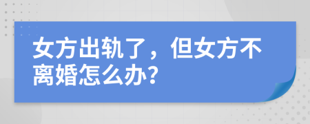 女方出轨了，但女方不离婚怎么办？