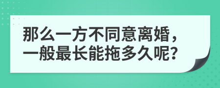 那么一方不同意离婚，一般最长能拖多久呢？