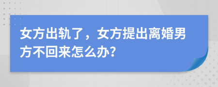 女方出轨了，女方提出离婚男方不回来怎么办？