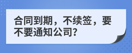 合同到期，不续签，要不要通知公司？