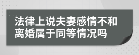 法律上说夫妻感情不和离婚属于同等情况吗