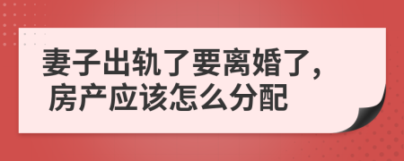 妻子出轨了要离婚了, 房产应该怎么分配