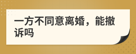 一方不同意离婚，能撤诉吗