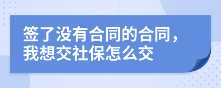 签了没有合同的合同，我想交社保怎么交