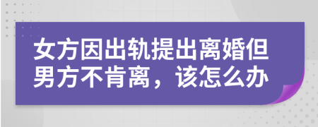 女方因出轨提出离婚但男方不肯离，该怎么办