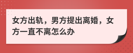 女方出轨，男方提出离婚，女方一直不离怎么办