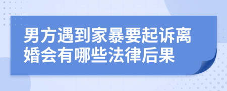 男方遇到家暴要起诉离婚会有哪些法律后果