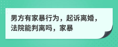 男方有家暴行为，起诉离婚，法院能判离吗，家暴