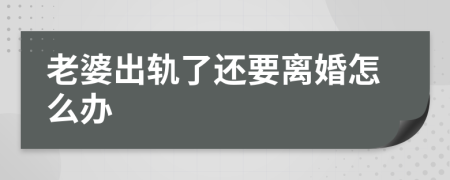 老婆出轨了还要离婚怎么办