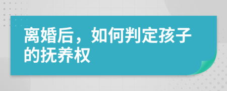 离婚后，如何判定孩子的抚养权