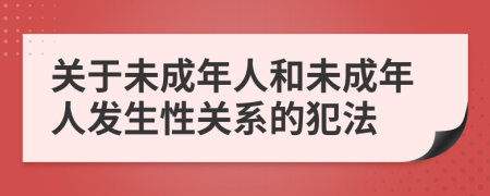 关于未成年人和未成年人发生性关系的犯法