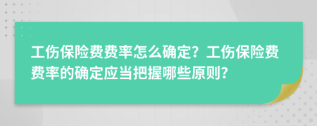 工伤保险费费率怎么确定？工伤保险费费率的确定应当把握哪些原则？