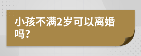 小孩不满2岁可以离婚吗？