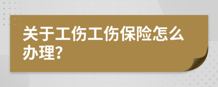 关于工伤工伤保险怎么办理？