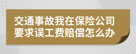 交通事故我在保险公司要求误工费赔偿怎么办