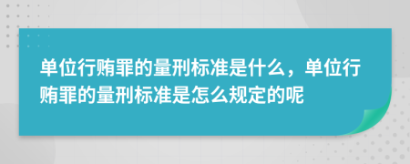 单位行贿罪的量刑标准是什么，单位行贿罪的量刑标准是怎么规定的呢