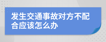发生交通事故对方不配合应该怎么办